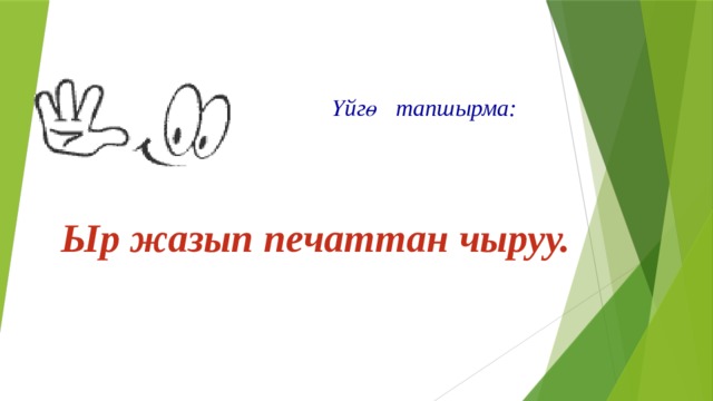  Үйгө тапшырма:    Ыр жазып печаттан чыруу. 
