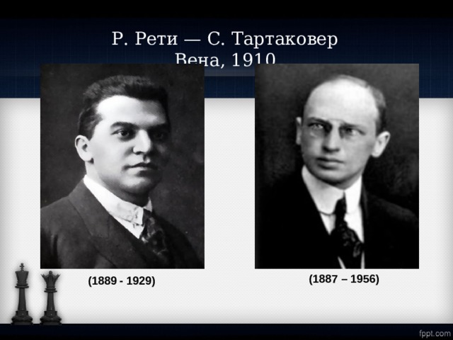   Р. Рети — С. Тартаковер  Вена, 1910    (1887 – 1956)  (1889 - 1929)  