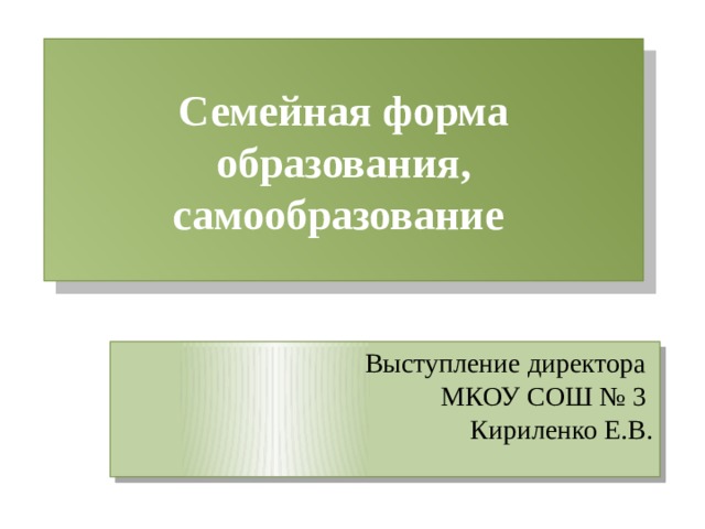 Семейная форма образования,  самообразование Выступление директора МКОУ СОШ № 3 Кириленко Е.В. 