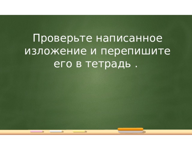 Проверьте написанное изложение и перепишите его в тетрадь .