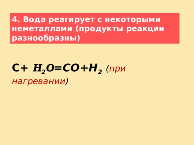 4. Вода реагирует с некоторыми неметаллами (продукты реакции разнообразны)    С+  H 2 O =СО+Н 2  ( при нагревании )      