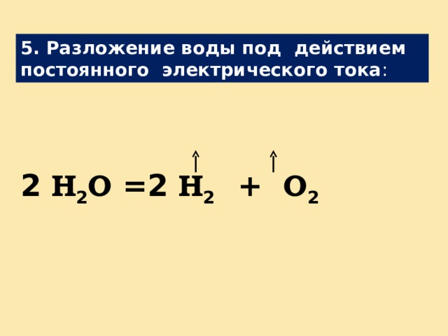 5. Разложение воды под действием постоянного электрического тока :      2 H 2 O =2 H 2 + O 2  