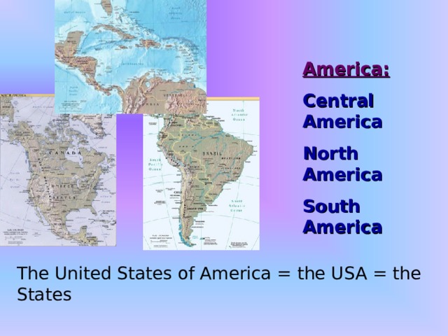 America: Central America North America South America The United States of America = the USA = the States 