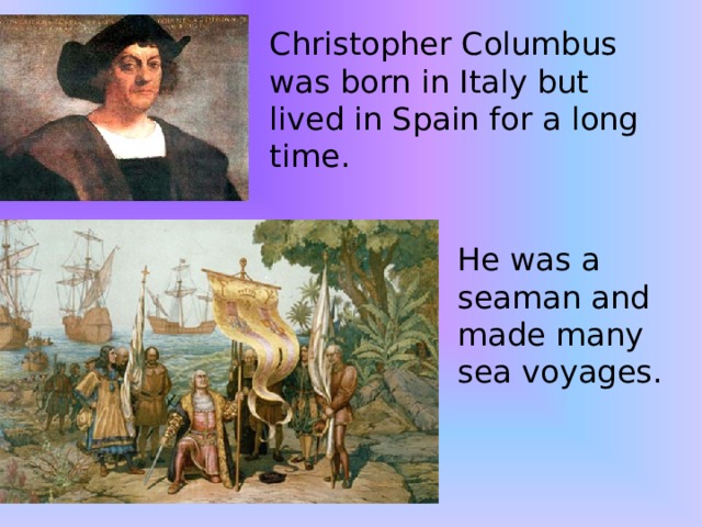 Christopher Columbus was born in Italy but lived in Spain for a long time. He was a seaman and made many sea voyages. 