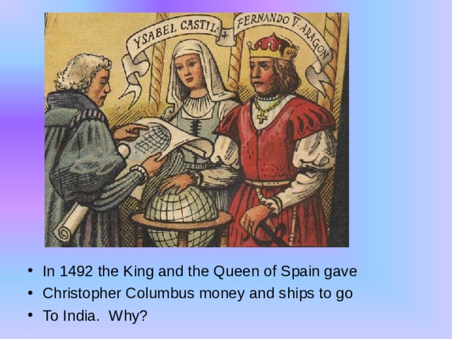 In 1492 the King and the Queen of Spain gave Christopher Columbus money and ships to go To India. Why? 