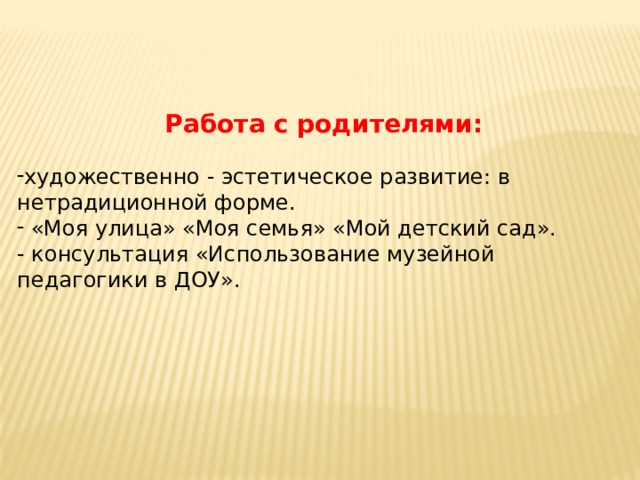  Работа с родителями: художественно - эстетическое развитие: в нетрадиционной форме.  «Моя улица» «Моя семья» «Мой детский сад». - консультация «Использование музейной педагогики в ДОУ». 