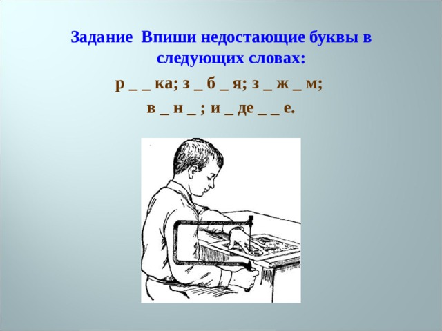 Задание Впиши недостающие буквы в следующих словах: р _ _ ка; з _ б _ я; з _ ж _ м; в _ н _ ; и _ де _ _ е.  