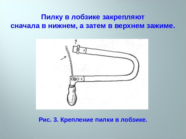 Пилку в лобзике закрепляют сначала в нижнем, а затем в верхнем зажиме. Рис. 3. Крепление пилки в лобзике. 