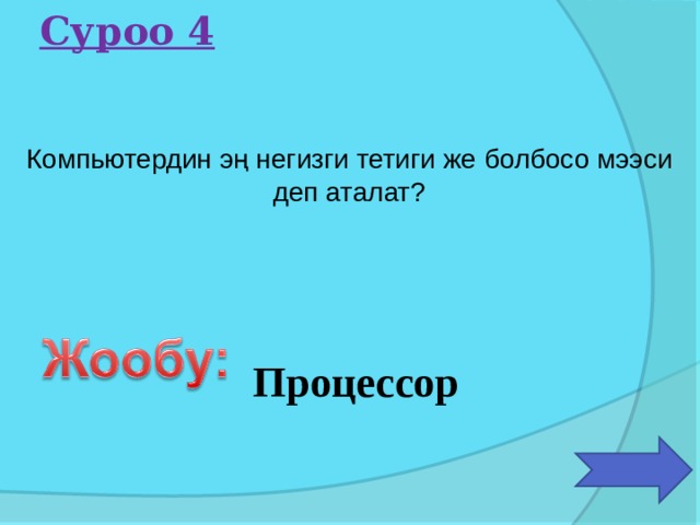 Суроо 4 Компьютердин эң негизги тетиги же болбосо мээси деп аталат? Процессор 