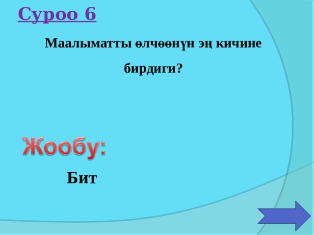 Суроо 6 Маалыматты өлчөөнүн эң кичине бирдиги? Бит 