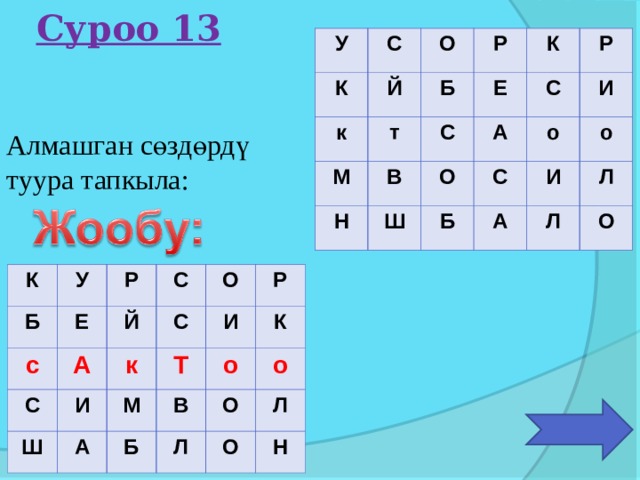 Суроо 13 У С К Й к О т М Р Б Е К В С Н О А Ш С Р о Б С И И А о Л Л О Алмашган сөздөрдү туура тапкыла: К Б У с Р Е С Й А С С Ш к О И И Т Р М А о В Б К Л О о О Л Н 