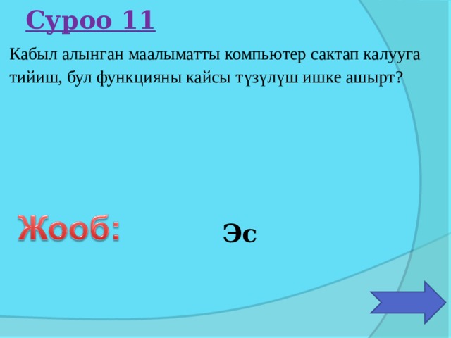 Суроо 11 Кабыл алынган маалыматты компьютер сактап калууга тийиш, бул функцияны кайсы түзүлүш ишке ашырт? Эс 