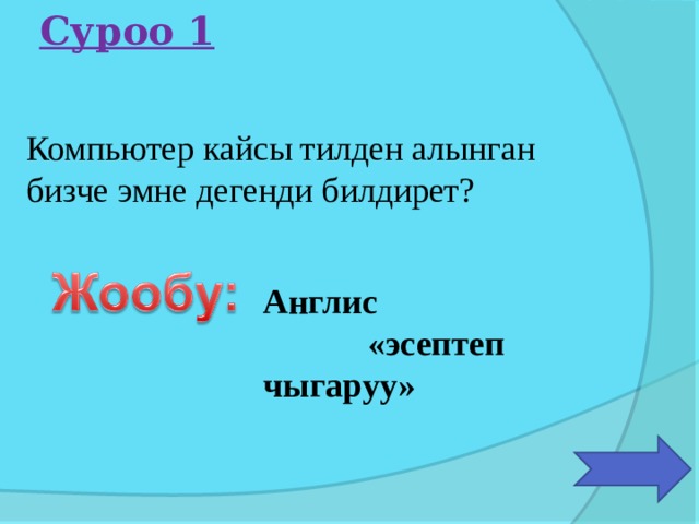 Суроо 1 Компьютер кайсы тилден алынган бизче эмне дегенди билдирет? Англис «эсептеп чыгаруу» 
