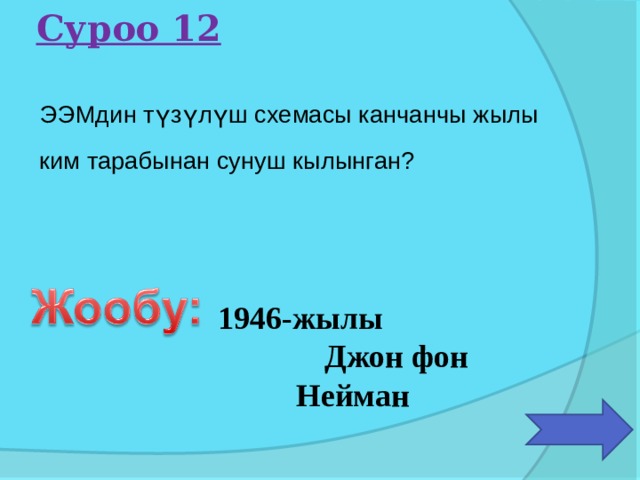 Суроо 12 ЭЭМдин түзүлүш схемасы канчанчы жылы ким тарабынан сунуш кылынган?   1946-жылы Джон фон Нейман 