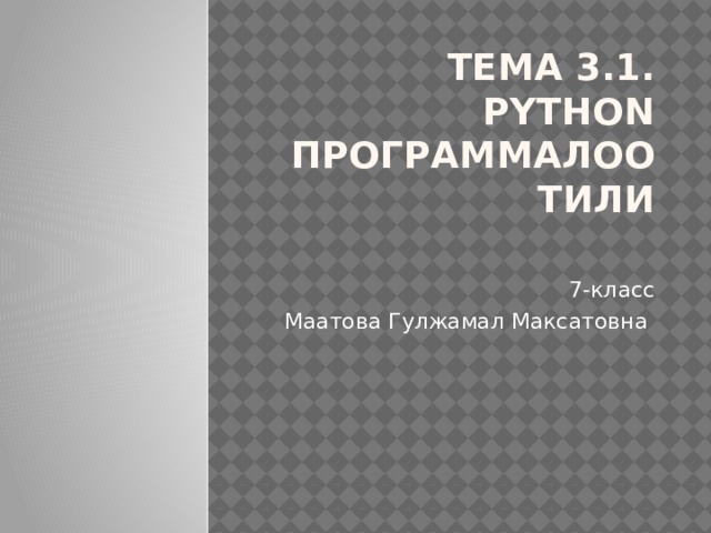 Тема 3.1. Python программалоо тили   7-класс Маатова Гулжамал Максатовна 