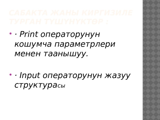 Сабакта жаны киргизиле турган түшүнүктөр : · Рrint операторунун кошумча параметрлери менен таанышуу.  · Input операторунун жазуу структура сы 