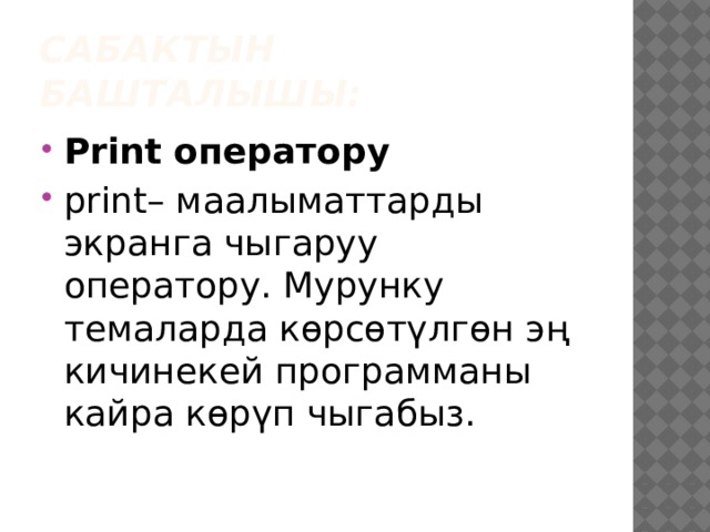 Сабактын башталышы: Print оператору print– маалыматтарды экранга чыгаруу оператору. Мурунку темаларда көрсөтүлгөн эң кичинекей программаны кайра көрүп чыгабыз. 