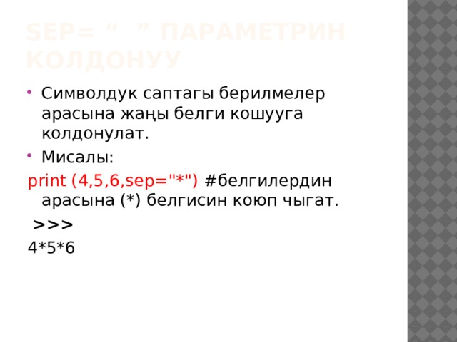 sep= “ ” параметрин колдонуу Символдук саптагы берилмелер арасына жаңы белги кошууга колдонулат. Мисалы: print (4,5,6,sep=