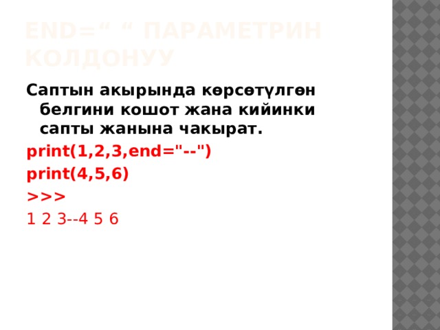 end=“ “ параметрин колдонуу Саптын акырында көрсөтүлгөн белгини кошот жана кийинки сапты жанына чакырат. print(1,2,3,end=