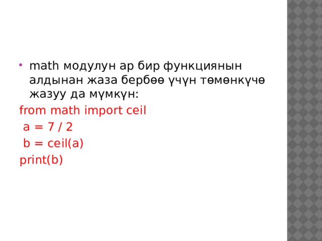 math модулун ар бир функциянын алдынан жаза бербөө үчүн төмөнкүчө жазуу да мүмкүн: from math import ceil  a = 7 / 2  b = ceil(a) print(b) 