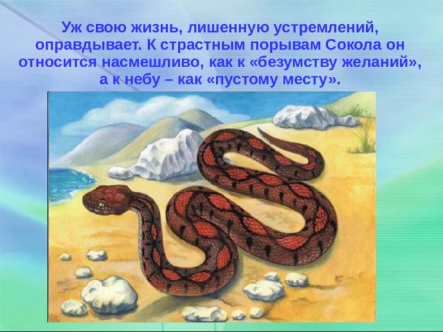 Уж свою жизнь, лишенную устремлений, оправдывает. К страстным порывам Сокола он относится насмешливо, как к «безумству желаний», а к небу – как «пустому месту». 