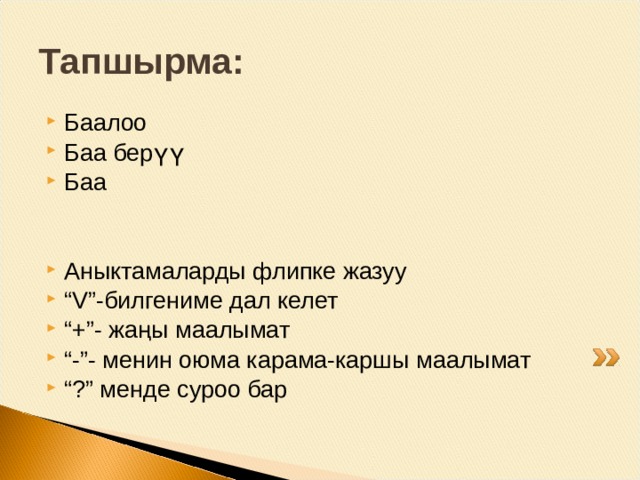 Тапшырма: Баалоо Баа берүү Баа   Аныктамаларды флипке жазуу “ V ”-билгениме дал келет “ +”- жаңы маалымат “ -”- менин оюма карама-каршы маалымат “ ?” менде суроо бар 