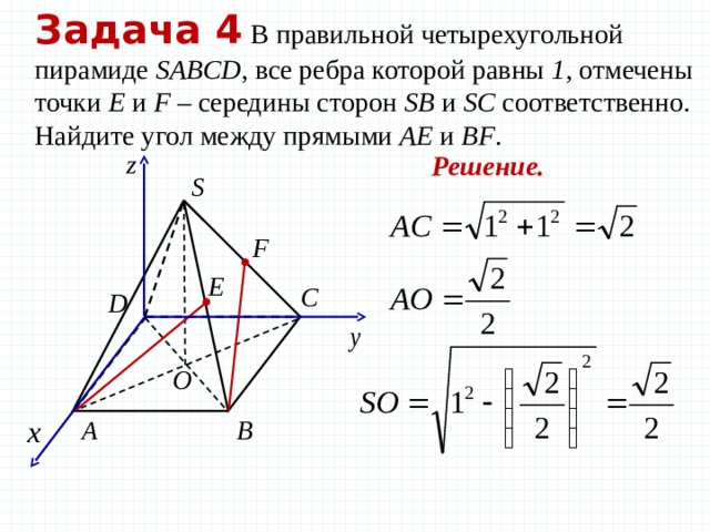 Задача 4  В правильной четырехугольной пирамиде SABCD , все ребра которой равны 1 , отмечены точки Е и F – середины сторон SB и SC соответственно. Найдите угол между прямыми AE и BF . Решение. 