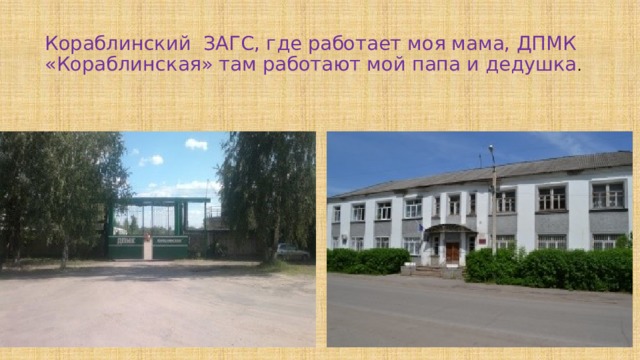 Кораблинский ЗАГС, где работает моя мама, ДПМК «Кораблинская» там работают мой папа и дедушка . 