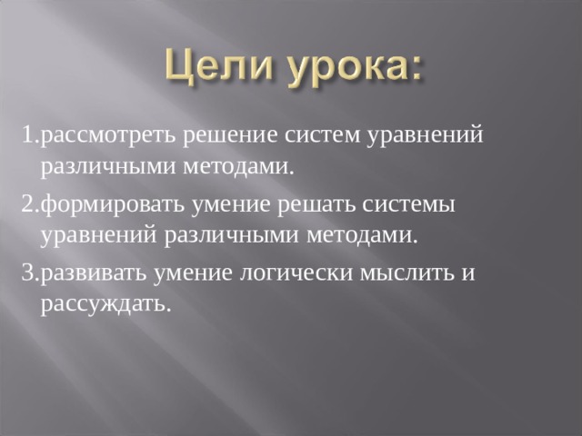   1.рассмотреть решение систем уравнений различными методами.  2.формировать умение решать системы уравнений различными методами.  3.развивать умение логически мыслить и рассуждать. 
