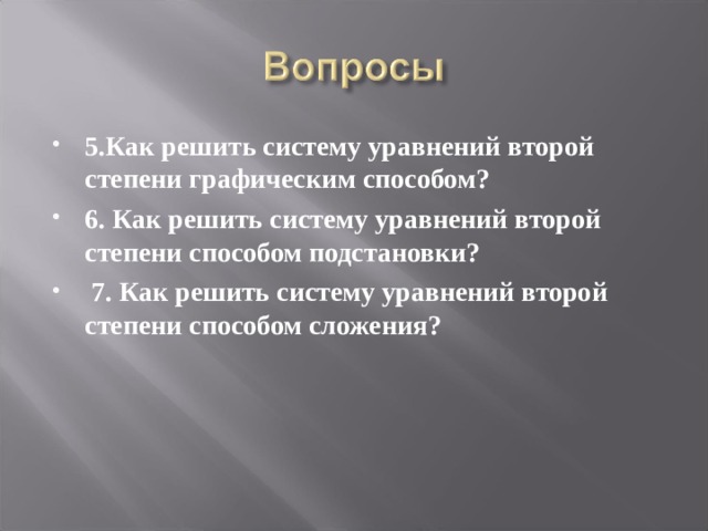 5.Как решить систему уравнений второй степени графическим способом? 6. Как решить систему уравнений второй степени способом подстановки?  7. Как решить систему уравнений второй степени способом сложения?  