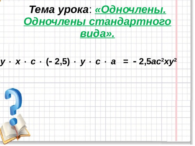 Тема урока : «Одночлены. Одночлены стандартного вида».   у    х    с   (  2,5)   у    с    а =  2,5 ас 2 ху 2 