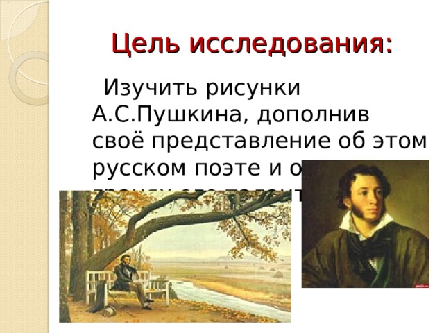 Цель исследования:  Изучить рисунки А.С.Пушкина, дополнив своё представление об этом русском поэте и о разных гранях его таланта. 