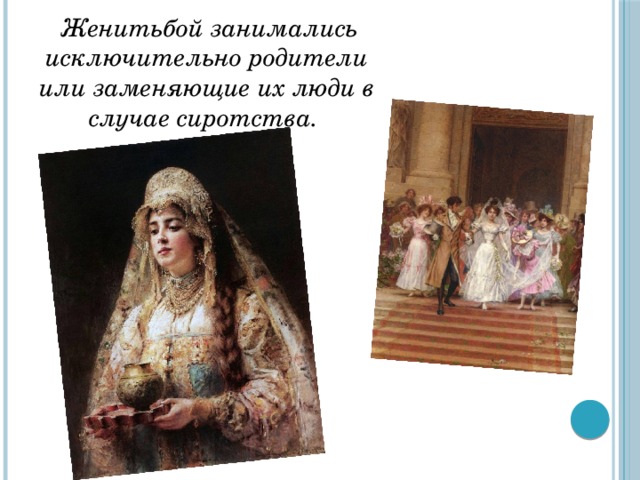  Женитьбой занимались исключительно родители или заменяющие их люди в случае сиротства. 