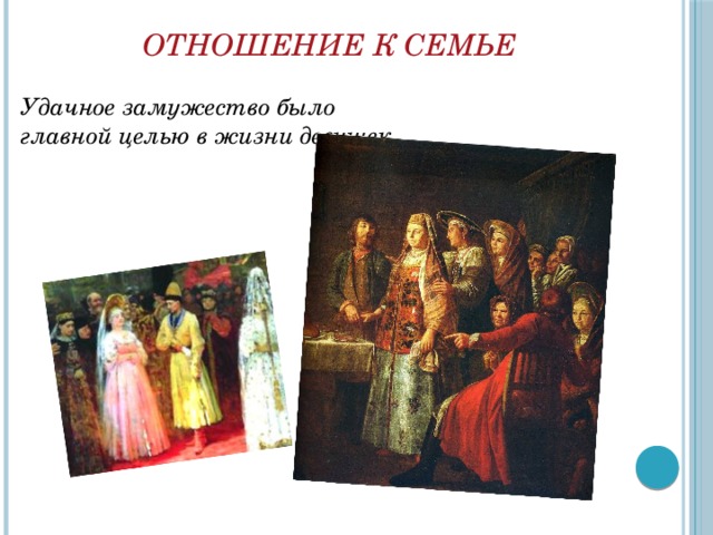  ОТНОШЕНИЕ К СЕМЬЕ Удачное замужество было главной целью в жизни девушек. 