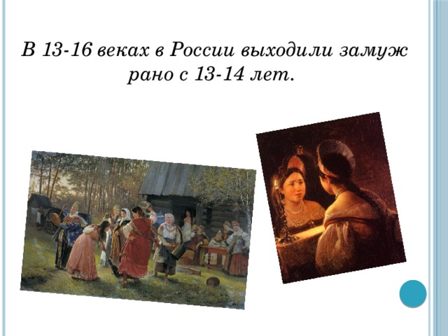 В 13-16 веках в России выходили замуж рано с 13-14 лет. 
