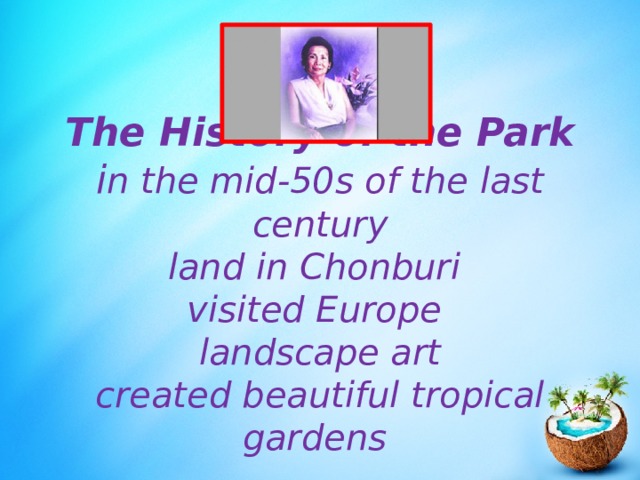Тhe History of the Park  i n the mid-50s of the last century  land in Chonburi  visited Europe  landscape art  created beautiful tropical gardens 