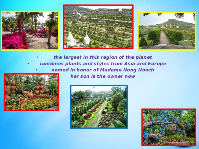 the largest in this region of the planet combines plants and styles from Asia and Europe named in honor of Madame Nong Nooch her son is the owner now     