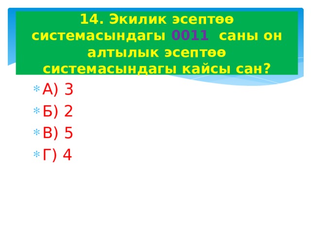 14. Экилик эсептөө системасындагы 0011 саны он алтылык эсептөө системасындагы кайсы сан? А) 3 Б) 2 В) 5 Г) 4 