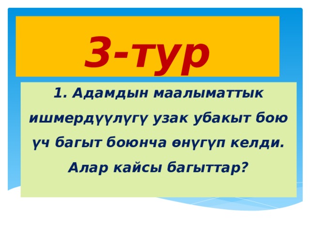 3-тур 1. Адамдын маалыматтык ишмердүүлүгү узак убакыт бою үч багыт боюнча өнүгүп келди. Алар кайсы багыттар? 