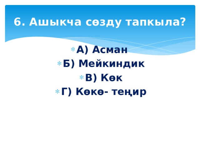6. Ашыкча сөзду тапкыла? А) Асман Б) Мейкиндик В) Көк Г) Көкө- теңир  