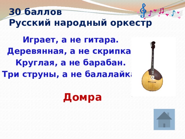 30 баллов  Русский народный оркестр  Играет, а не гитара. Деревянная, а не скрипка. Круглая, а не барабан. Три струны, а не балалайка. Домра 