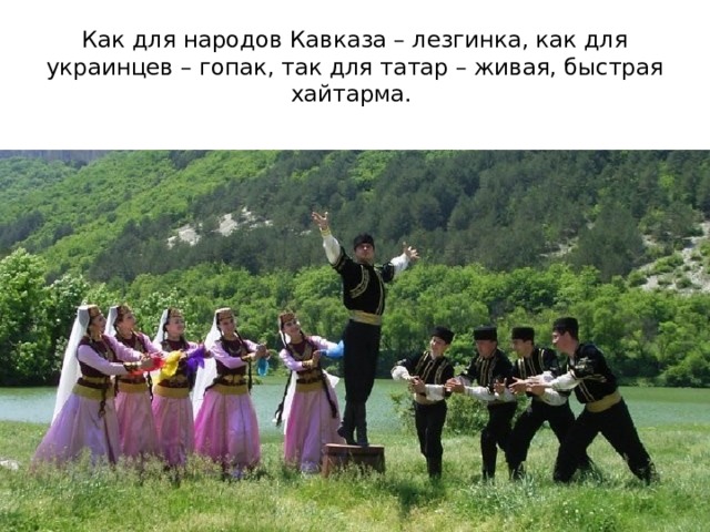 Как для народов Кавказа – лезгинка, как для украинцев – гопак, так для татар – живая, быстрая хайтарма. 