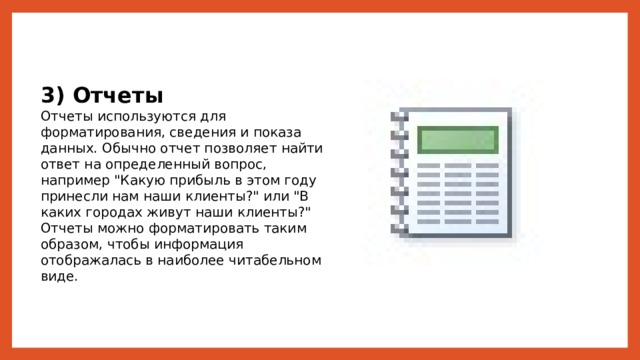 3) Отчеты Отчеты используются для форматирования, сведения и показа данных. Обычно отчет позволяет найти ответ на определенный вопрос, например 