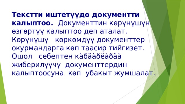 Текстти иштетүүдө документти калыптоо.  Документтин көрүнүшүн өзгөртүү калыптоо деп аталат. Көрүнүшү көркөмдүү документтер окурмандарга көп таасир тийгизет. Ошол себептен кàðäàðëàðãà  жиберилүүчү документтердин калыптоосуна көп убакыт жумшалат. 