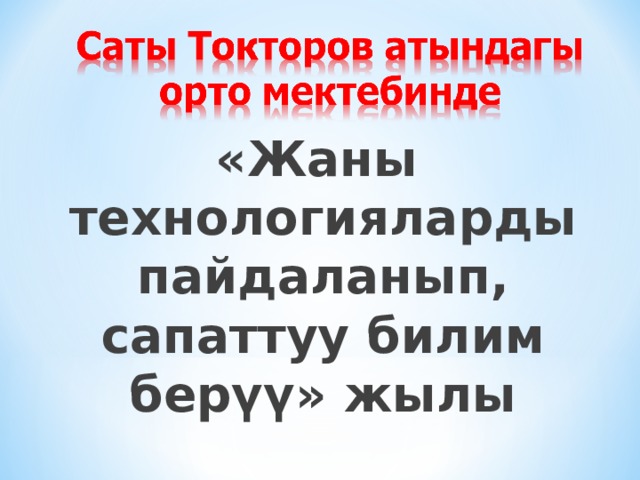 «Жаны технологияларды пайдаланып, сапаттуу билим берүү» жылы  