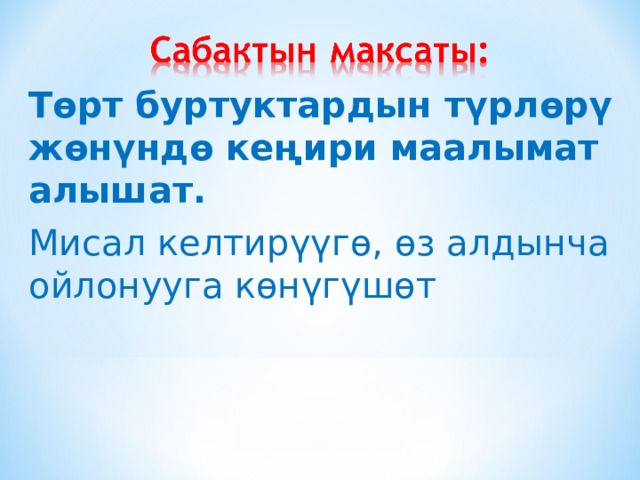 Төрт буртуктардын түрлөрү жөнүндө кеңири маалымат алышат. Мисал келтирүүгө, өз алдынча ойлонууга көнүгүшөт 