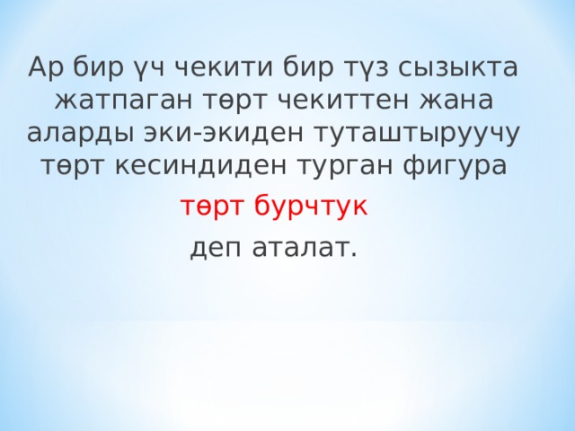 Ар бир үч чекити бир түз сызыкта жатпаган төрт чекиттен жана аларды эки-экиден туташтыруучу төрт кесиндиден турган фигура  төрт бурчтук  деп аталат. 