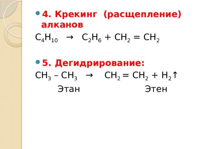 4. Крекинг  (расщепление) алканов С 4 Н 10    →   С 2 Н 6  + СН 2  = СН 2 5. Дегидрирование: СН 3  – СН 3    →    СН 2  = СН 2  + Н 2 ↑  Этан                       Этен 