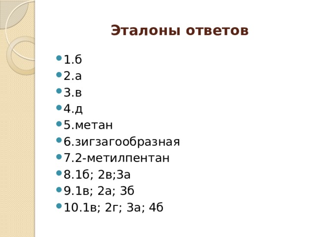 Эталоны ответов 1.б 2.а 3.в 4.д 5.метан 6.зигзагообразная 7.2-метилпентан 8.1б; 2в;3а 9.1в; 2а; 3б 10.1в; 2г; 3а; 4б 