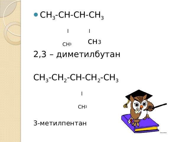 СН 3 -СН-СН-СН 3    l l  СН 3 сн 3 2,3 – диметилбутан СН 3 -СН 2 -СН-СН 2 -СН 3    l  СН 3 3-метилпентан 